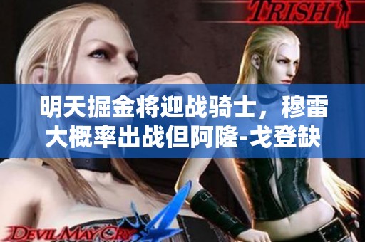 明天掘金将迎战骑士，穆雷大概率出战但阿隆-戈登缺阵