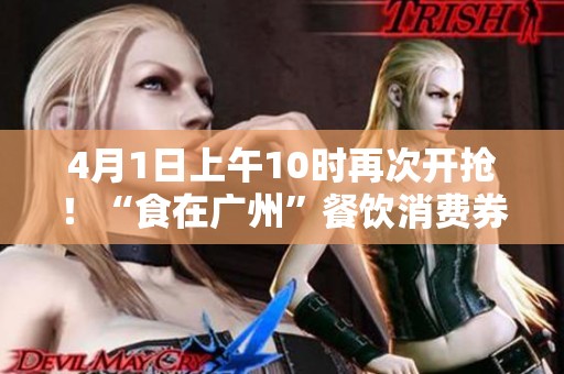 4月1日上午10时再次开抢！“食在广州”餐饮消费券即将推出，千万不要错过
