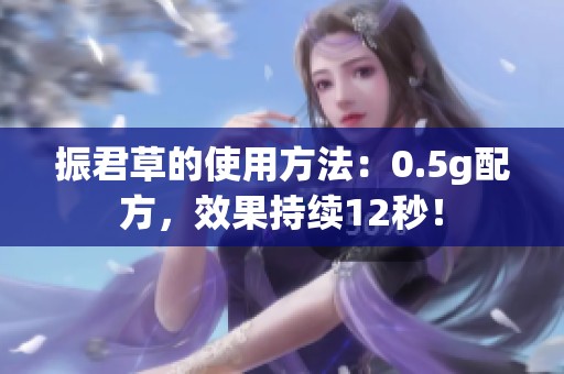 振君草的使用方法：0.5g配方，效果持续12秒！