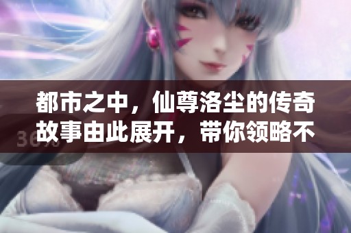 都市之中，仙尊洛尘的传奇故事由此展开，带你领略不一样的风景