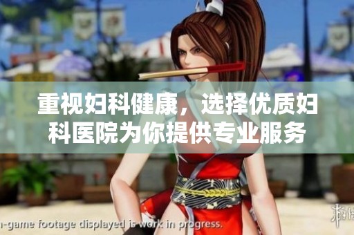 重视妇科健康，选择优质妇科医院为你提供专业服务