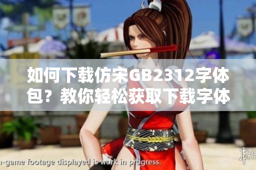 如何下载仿宋GB2312字体包？教你轻松获取下载字体的方法！