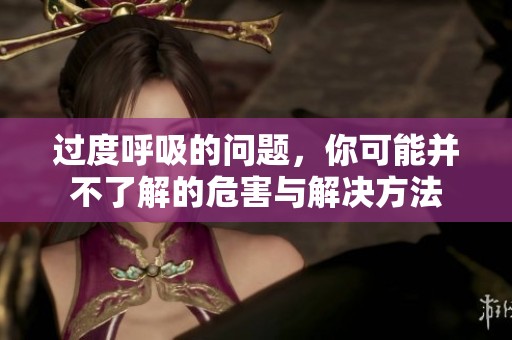 过度呼吸的问题，你可能并不了解的危害与解决方法
