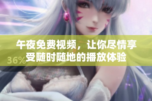 午夜免费视频，让你尽情享受随时随地的播放体验