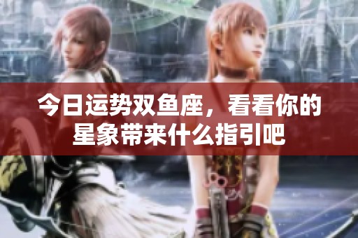 今日运势双鱼座，看看你的星象带来什么指引吧