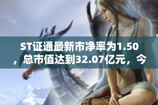 ST证通最新市净率为1.50，总市值达到32.07亿元，今日收盘上涨5.03%