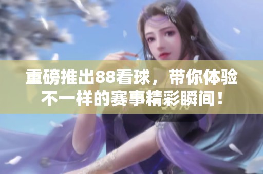 重磅推出88看球，带你体验不一样的赛事精彩瞬间！