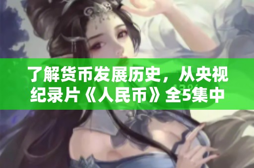 了解货币发展历史，从央视纪录片《人民币》全5集中探索央行的演变与影响