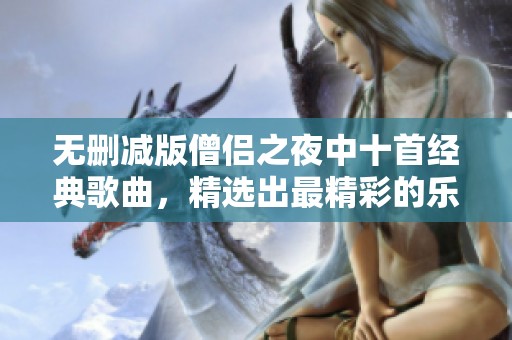 无删减版僧侣之夜中十首经典歌曲，精选出最精彩的乐曲分享给你