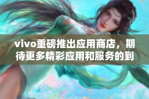 vivo重磅推出应用商店，期待更多精彩应用和服务的到来