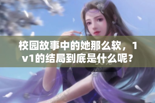 校园故事中的她那么软，1v1的结局到底是什么呢？