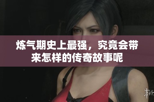 炼气期史上最强，究竟会带来怎样的传奇故事呢