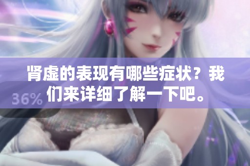 肾虚的表现有哪些症状？我们来详细了解一下吧。