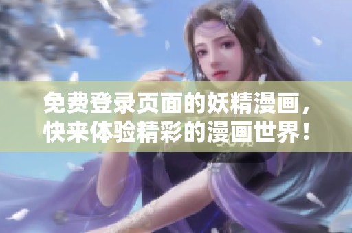 免费登录页面的妖精漫画，快来体验精彩的漫画世界！