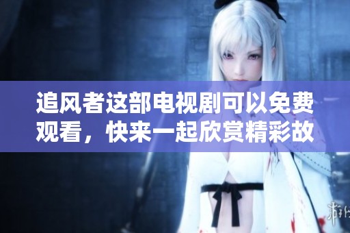 追风者这部电视剧可以免费观看，快来一起欣赏精彩故事吧