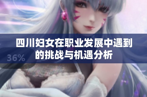 四川妇女在职业发展中遇到的挑战与机遇分析