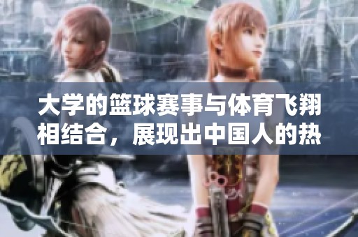 大学的篮球赛事与**飞翔相结合，展现出中国人的热情与活力