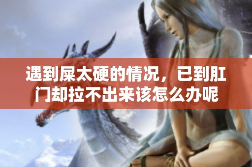 遇到屎太硬的情况，已到肛门却拉不出来该怎么办呢