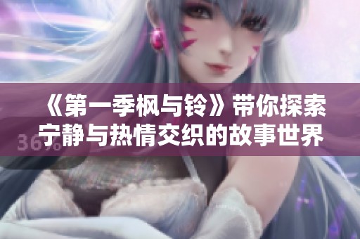 《第一季枫与铃》带你探索宁静与热情交织的故事世界