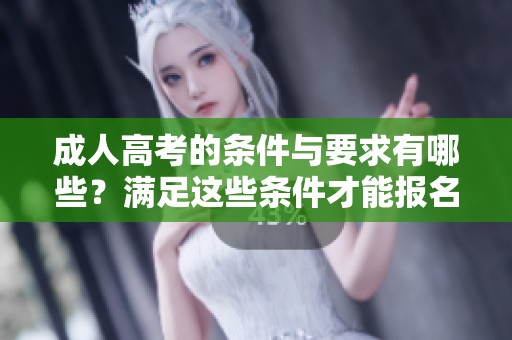 **高考的条件与要求有哪些？满足这些条件才能报名**高考。