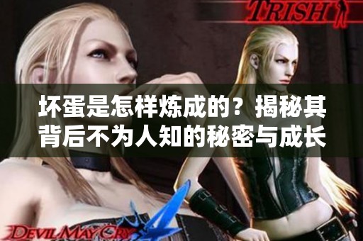 坏蛋是怎样炼成的？揭秘其背后不为人知的秘密与成长历程。