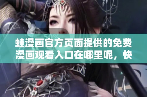 蛙漫画官方页面提供的免费漫画观看入口在哪里呢，快来查看吧