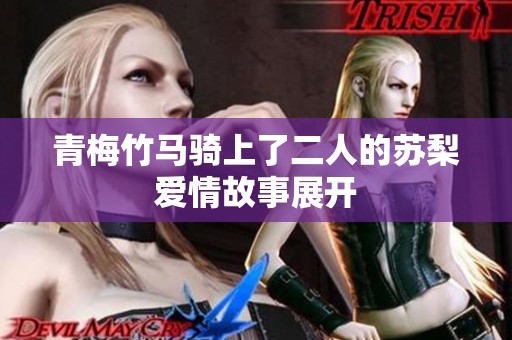 青梅竹马骑上了二人的苏梨爱情故事展开