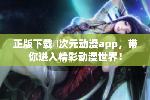 正版下载囧次元动漫app，带你进入精彩动漫世界！