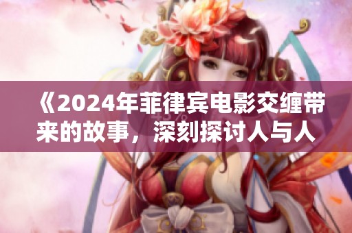 《2024年菲律宾电影交缠带来的故事，深刻探讨人与人之间的关系》