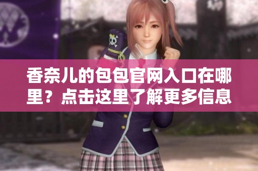香奈儿的包包官网入口在哪里？点击这里了解更多信息！