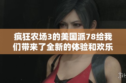 疯狂农场3的美国派78给我们带来了全新的体验和欢乐时光