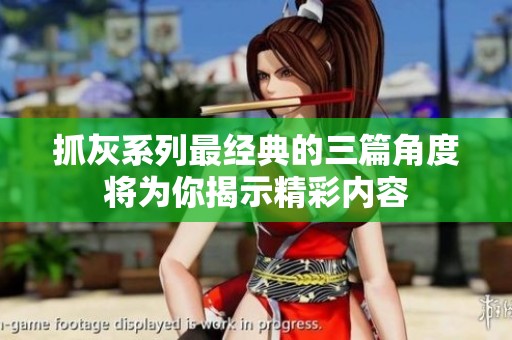 抓灰系列最经典的三篇角度将为你揭示精彩内容