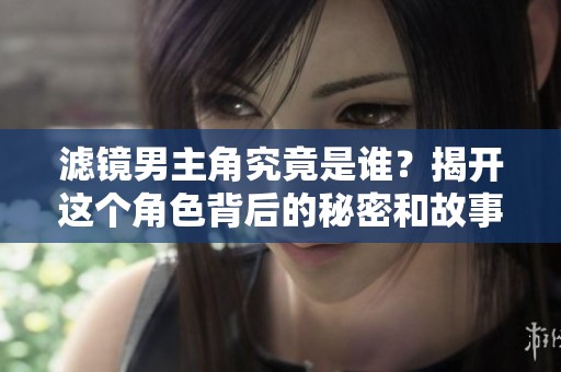 滤镜男主角究竟是谁？揭开这个角色背后的秘密和故事。