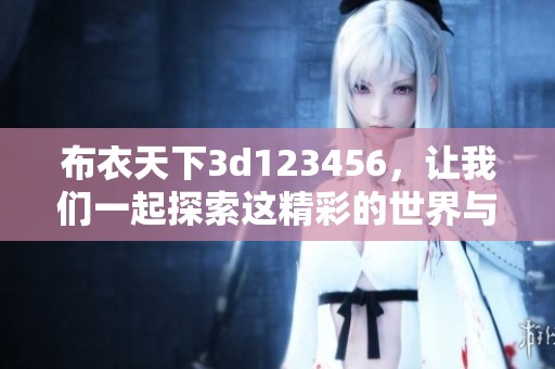 布衣天下**123456，让我们一起探索这精彩的世界与冒险旅程！