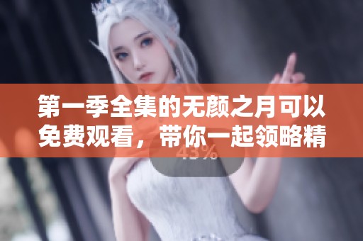 第一季全集的无颜之月可以免费观看，带你一起领略精彩剧情