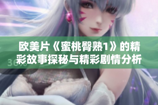 欧美片《蜜桃臀熟1》的精彩故事探秘与精彩剧情分析