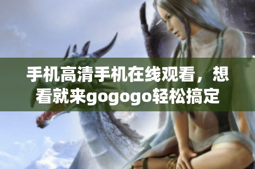 手机高清手机在线观看，想看就来gogogo轻松搞定