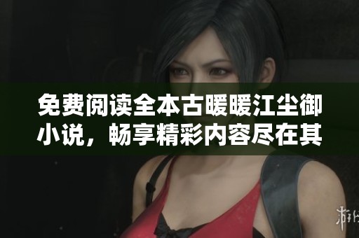 免费阅读全本古暖暖江尘御小说，畅享精彩内容尽在其中