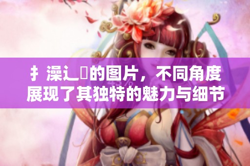扌澡辶畐的图片，不同角度展现了其独特的魅力与细节。
