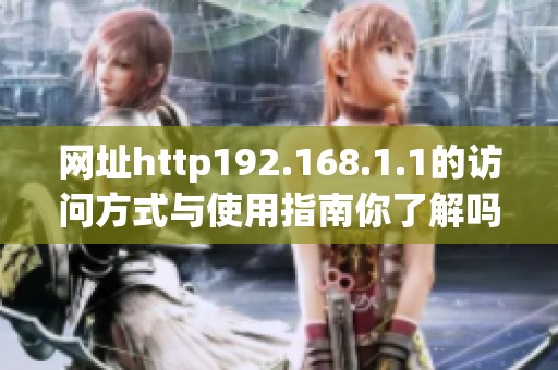网址http192.168.1.1的访问方式与使用指南你了解吗