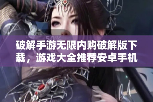 破解手游无限内购破解版下载，游戏大全推荐安卓手机必备资源