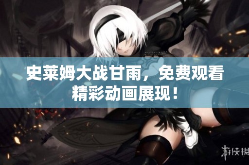 史莱姆大战甘雨，免费观看精彩动画展现！