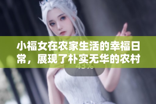 小福女在农家生活的幸福日常，展现了朴实无华的农村故事
