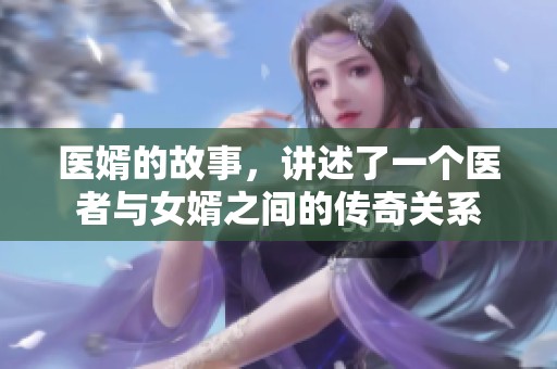 医婿的故事，讲述了一个医者与女婿之间的传奇关系