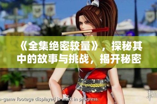 《全集绝密较量》，探秘其中的故事与挑战，揭开秘密的面纱。