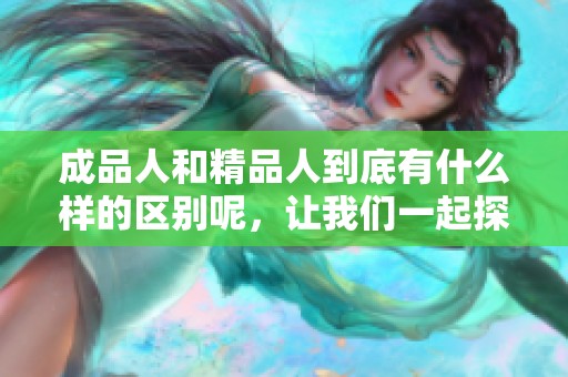 成品人和精品人到底有什么样的区别呢，让我们一起探讨一下吧