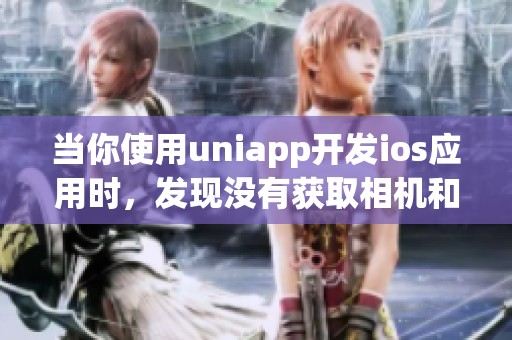 当你使用uniapp开发ios应用时，发现没有获取相机和相册权限的问题 mob64ca14048514