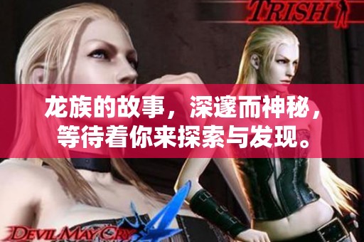 龙族的故事，深邃而神秘，等待着你来探索与发现。