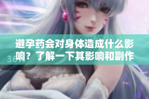 避孕药会对身体造成什么影响？了解一下其影响和副作用。