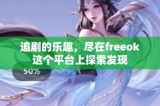 追剧的乐趣，尽在freeok这个平台上探索发现